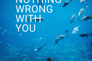 There is Nothing Wrong With You