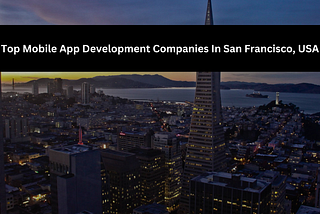 Top Mobile App Development Companies In San Francisco, USA
