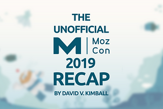 So, you missed MozCon 2019? Here’s a recap of the entire event.