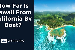 How Far Is Hawaii From California By Boat?