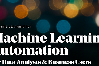 Automated Machine Learning for Data Analysts & Business Users