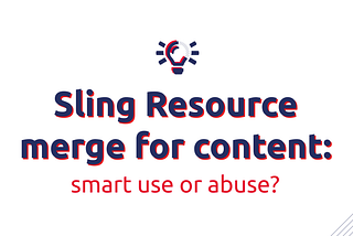 Sling resource merge for content: smart use or abuse?