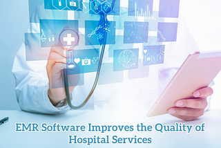 5+ Ways EMR Software Improves the Quality of Hospital Services