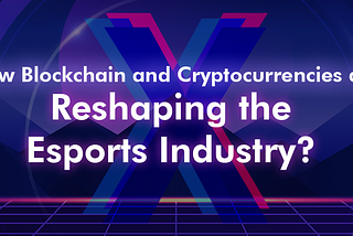 How blockchain and cryptocurrencies are reshaping the eSports industry?
