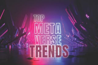 TOP METAVERSE TRENDS: FROM CONCEPT TO REALITY