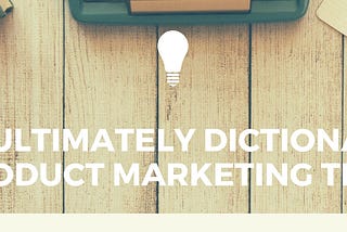 The Ultimately Dictionary of Product Marketing Terms