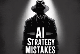 AI Strategy Mistakes and How Not to Build an AI Organization