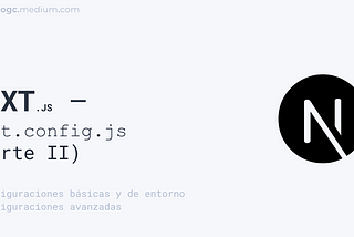 Next.js — next.config.js (parte II): Configuraciones básicas, de entorno y avanzadas