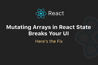 Mutating Arrays in React State Breaks Your UI (Here’s the Fix)