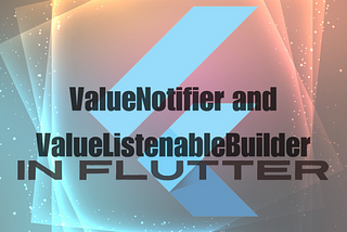 Understanding ValueNotifier and ValueListenableBuilder in Flutter