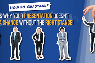 How Do You Stand? Here’s Why Your Presentation Doesn’t Stand a Chance Without the Right Stance.