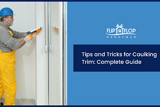 Tips and Tricks for Caulking Trim: Complete Guide