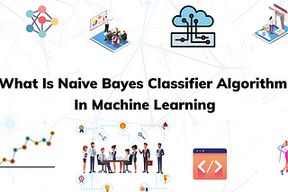 What Is Naive Bayes Classifier Algorithm In Machine Learning