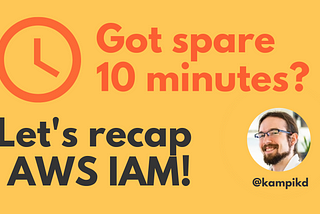 Got spare 10 minutes? Let’s recap AWS IAM!