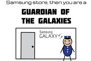 If you’re a security guard at Samsung store then you are a guardian of the galaxies.