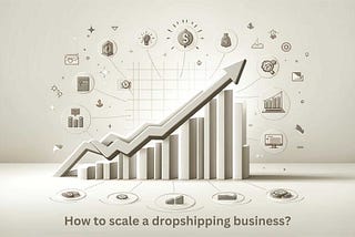 How to Scale Your Dropshipping Business: Proven Methods for Global Expansion