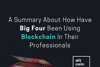 A Summary About How Have Big Four Been Using Blockchain In Their Professionals