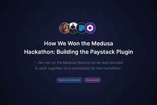 How We Won the Medusa Hackathon: Building the Paystack Plugin