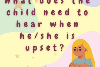 What does the child need to hear when he/she is upset?