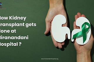 How Kidney Transplant gets done at Hiranandani Hospital ?