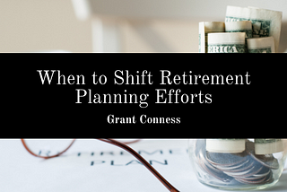 When to Shift Retirement Planning Efforts