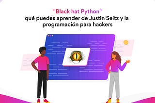 “Black hat Python”: qué puedes aprender de Justin Seitz y la programación para hackers