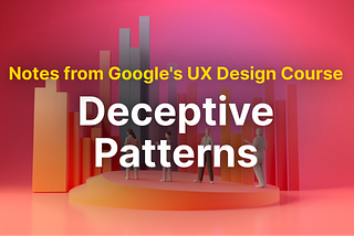 Revisiting UX with Google Certificate: Deceptive Patterns