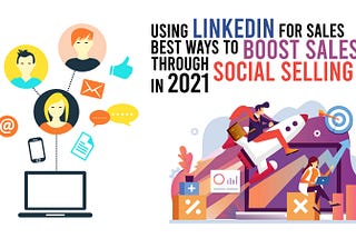 Using LinkedIn for Sales: Best Ways to Boost Sales Through Social Selling in 2021