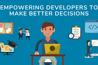 Empowering Developers to Make Better Decisions