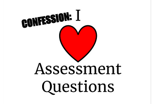 Why I’ve Learned to Love Writing Assessment Questions