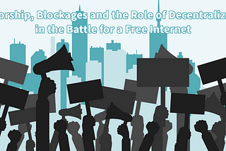 Censorships, Blockages and the Role of Decentralization in the Battle for a Free Internet