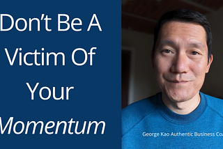 Don’t be a victim of your momentum…