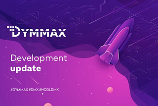 Friends, the development of DYMMAX is going forward at a fast pace.