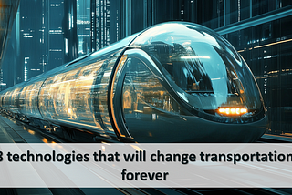 8 Technologies that will change Transportation forever