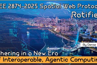 IEEE 2874–2025 Spatial Web Protocol Ratified — Ushering in a New Era of Interoperable, Agentic…