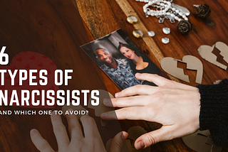 6 Types of Narcissists- And Which One to Avoid?