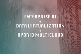 Leveraging enterprise AI with data virtualization and hybrid multicloud architecture.