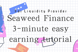 Seaweed Finance 3-minute easy earning tutorial（For Liquidity Provider）