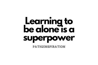 Learning to be alone is a superpower