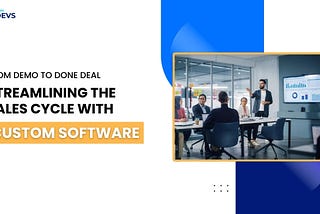 From Demo to Done Deal: Streamlining the Sales Cycle with Custom Software
