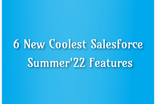 6 New Coolest Salesforce Summer’22 Features
