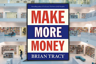 The Top 11 Takeaways from “Make More Money,” by Brian Tracy