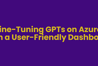 Fine-Tuning GPTs on Azure with a User-Friendly Dashboard