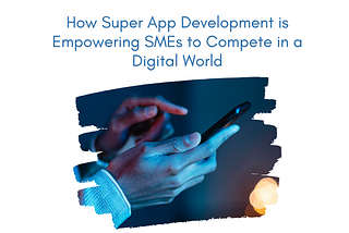 How Super App Development is Empowering SMEs to Compete in a Digital World