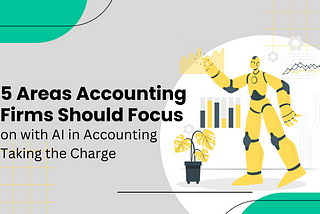 5 Areas Accounting Firms Should Focus on with AI in Accounting Taking Charge