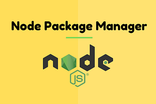 Node Package Manager (NPM) — A quick guide