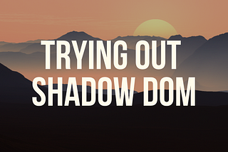Trying out Shadow Dom
