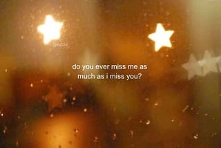 I know I might deserve better, but I miss you.