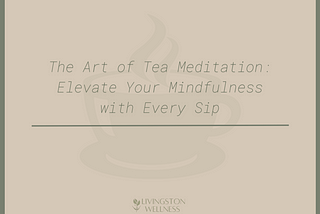 The Art of Tea Meditation: Elevate Your Mindfulness with Every Sip