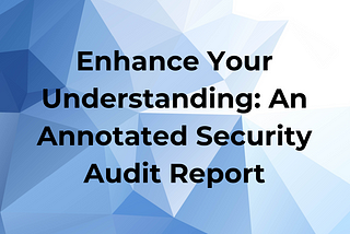 Enhance Your Understanding: An Annotated Security Audit Report